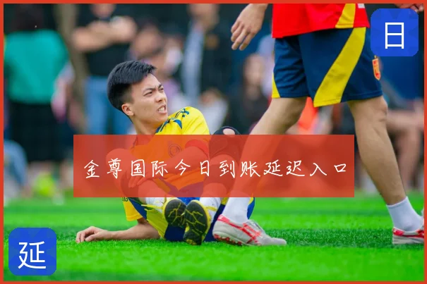 金尊国际今日到账延迟入口