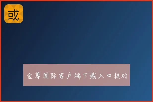 金尊国际客户端下载入口核对