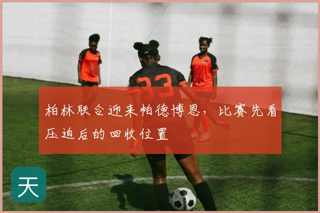 柏林联合迎来帕德博恩,比赛先看压迫后的回收位置