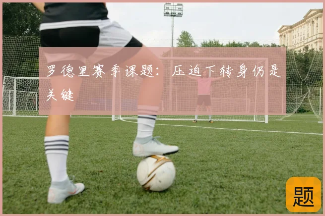 罗德里赛季课题:压迫下转身仍是关键