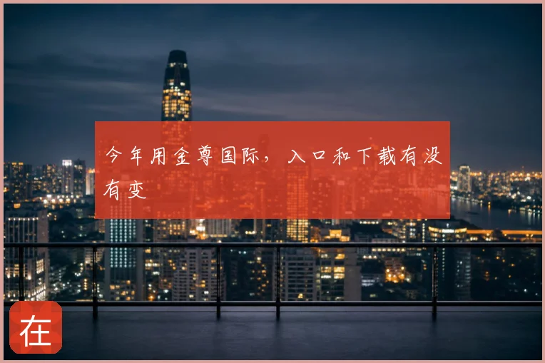 今年用金尊国际，入口和下载有没有变