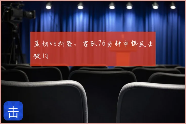 莱切vs科隆,客队76分钟中锋反击破门