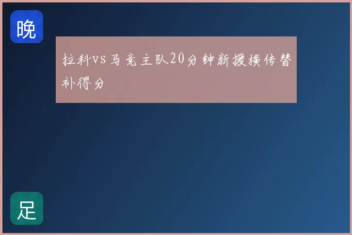 拉科vs马竞主队20分钟新援横传替补得分